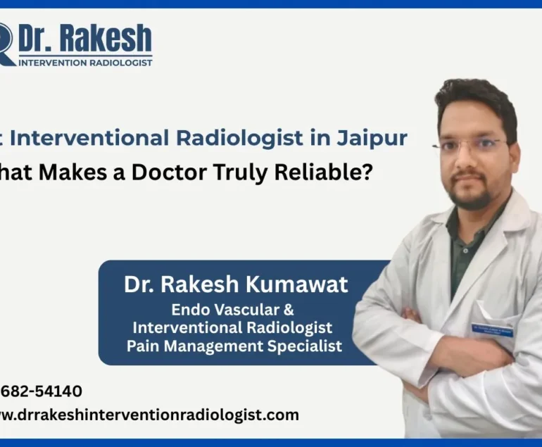 Best Interventional Radiologist in Jaipur What Makes a Doctor Truly Reliable