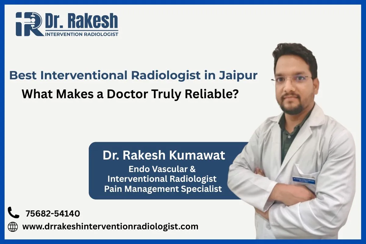 Best Interventional Radiologist in Jaipur What Makes a Doctor Truly Reliable